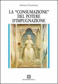 La «consumazione» del potere d'impugnazione - Simona Caporusso - copertina