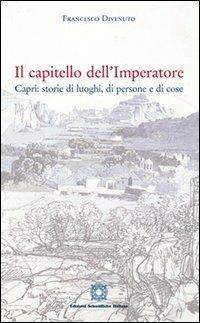 Il capitello dell'imperatore Capri. Storie di luoghi, di persone e di cose - Francesco Divenuto - copertina