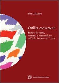 Ostilità convergenti. Stampa diocesana, razzismo e antisemitismo nell'Italia fascista (1937-1939) - Elena Mazzini - copertina