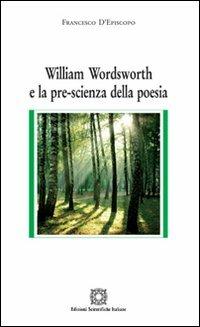 William Wordsworth e la pre-scienza della poesia - Francesco D'Episcopo - copertina