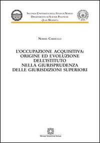 L' occupazione acquisitiva: origine ed evoluzione dell'istituto nella giurisprudenza delle giurisdizioni superiori - Norma Cardullo - copertina