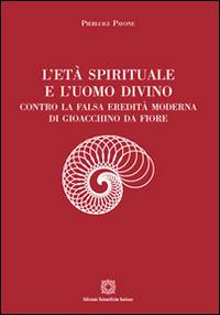 L'età spirituale e l'uomo divino. Contro la falsa eredità moderna di Gioacchino da Fiore - Pierluigi Pavone - copertina