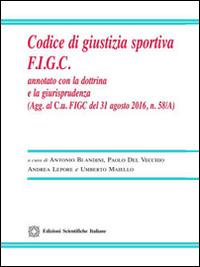Codice di giustizia sportiva F.I.G.C. Annotato con la dottrina e la giurisprudenza - Antonio Blandini,Paolo Del Vecchio,Andrea Lepore - copertina