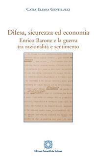 Difesa, sicurezza ed economia. Enrico Barone e la guerra tra razionalità e sentimento - Catia Eliana Gentilucci - copertina