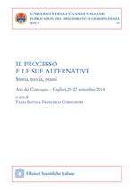 Il processo e le sue alternative. Storia, teoria, prassi. Atti del Convegno (Cagliari, 25-27 settembre 2014)