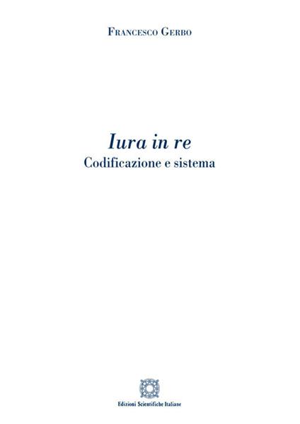 Iura in re. Codificazione e sistema - Francesco Gerbo - copertina