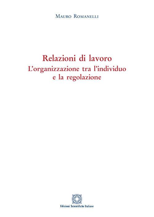 Relazioni di lavoro. L'organizzazione tra individuo e la regolazione - Mauro Romanelli - copertina