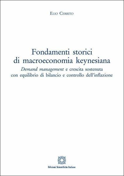 Fondamenti storici di macroeconomia keynesiana. Demand management e crescita sostenuta con equilibrio di bilancio e controllo dell'inflazione - Elio Cerrito - copertina