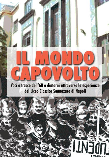 Il mondo capovolto. Voci e tracce del '68 e dintorni attraverso le esperienze del Liceo Classico Sannazaro di Napoli - copertina