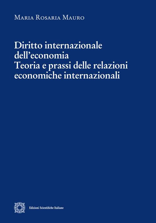 Diritto internazionale dell'economia. Teoria e prassi delle relazioni economiche internazionali - Maria Rosaria Mauro - copertina