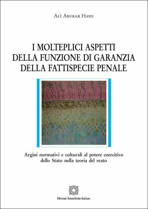 I molteplici aspetti della funzione di garanzia della fattispecie penale - Alì Abukar Hayo - copertina
