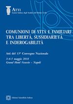 Comunioni di vita e familiari tra libertà, sussidiarietà e inderogabilità. Atti del 13º convegno nazionale (Napoli, 3-4-5 maggio 2018)