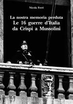 La nostra memoria perduta. Le 16 guerre d'Italia da Crispi a Mussolini