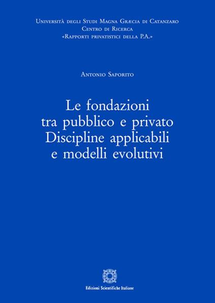 Le fondazioni tra pubblico e privato. Discipline applicabili e modelli evolutivi - Antonio Saporito - copertina