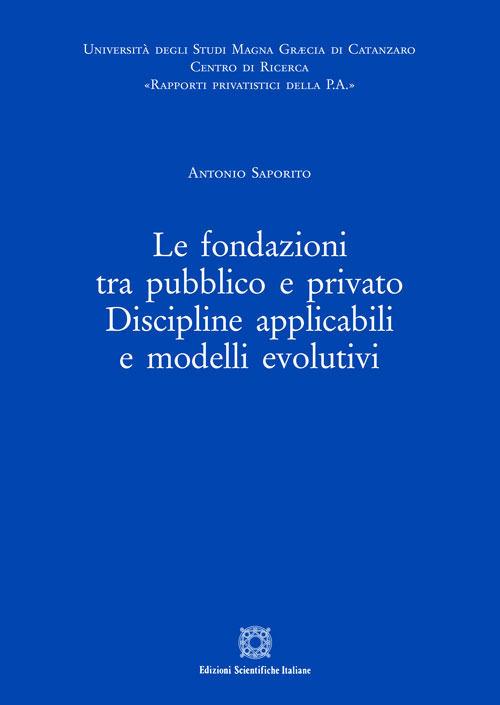 Le fondazioni tra pubblico e privato. Discipline applicabili e modelli evolutivi - Antonio Saporito - copertina