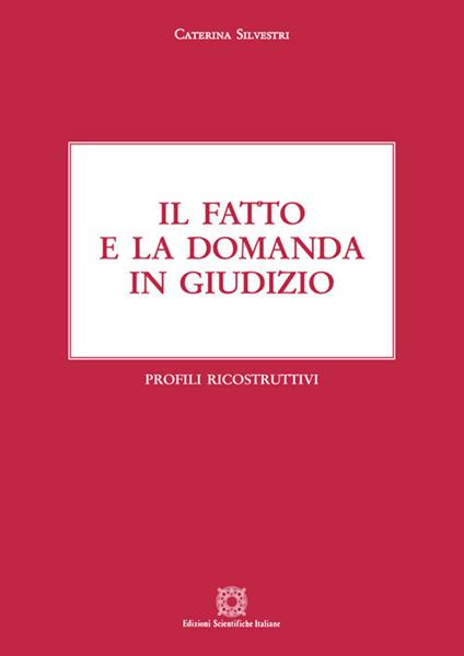 Il fatto e la domanda in giudizio. Profili ricostruttivi - Caterina Silvestri - copertina