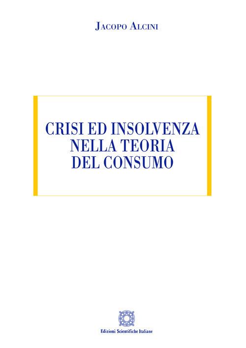 Crisi ed insolvenza nella teoria del consumo - Jacopo Alcini - copertina