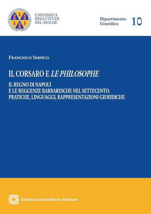 Il corsaro e le philosophe. Il Regno di Napoli e le reggenze barbaresche nel Settecento. Pratiche, linguaggi, rappresentazioni giuridiche - Francesco Serpico - copertina
