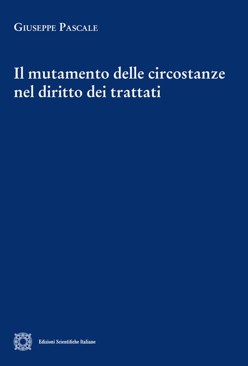 Il mutamento delle circostanze nel diritto dei trattati - Giuseppe Pascale - copertina