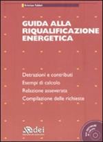 Guida alla riqualificazione energetica. Detrazioni e contribuiti. Esempi di calcolo. Relazione asseverata. Compilazione delle richieste. Con CD-ROM