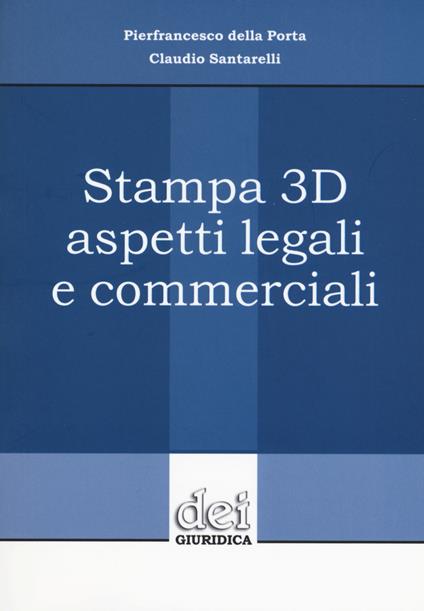 Stampa 3D aspetti legali e commerciali - Pierfrancesco Della Porta,Claudio Santarelli - copertina