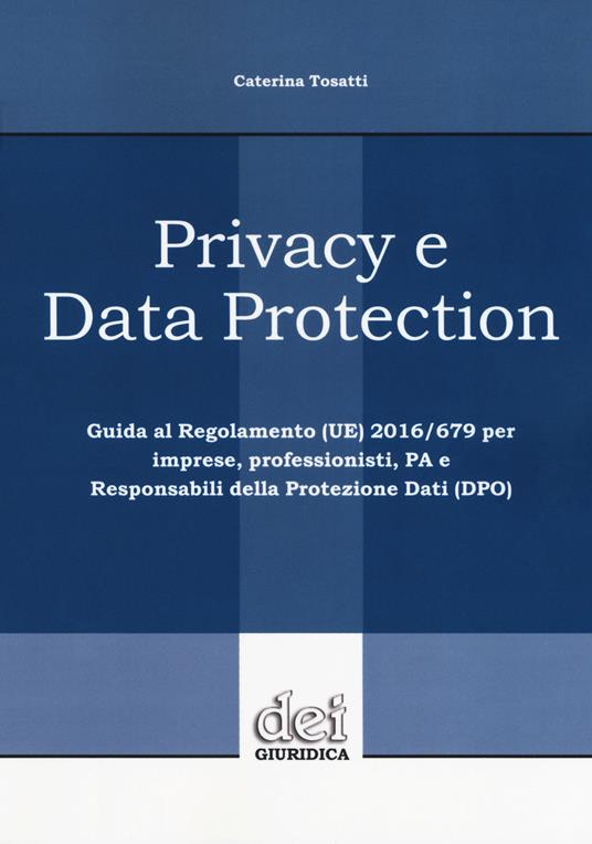 Privacy e data protection. Guida al Regolamento (UE) 2016/679 per imprese, professionisti, PA e Responsabili della protezione dati (DPO) - Caterina Tosatti - copertina