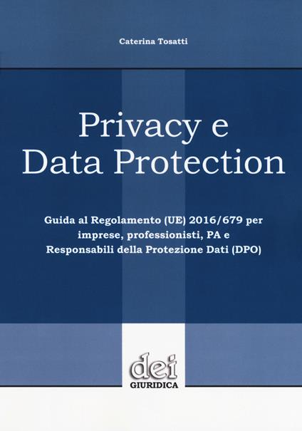 Privacy e data protection. Guida al Regolamento (UE) 2016/679 per imprese, professionisti, PA e Responsabili della protezione dati (DPO) - Caterina Tosatti - copertina