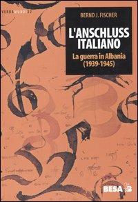 L'Anschluss italiano. La guerra in Albania (1939-1945) - Bernd J. Fischer - copertina