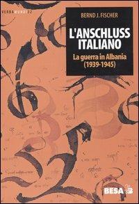 L' Anschluss italiano. La guerra in Albania (1939-1945) - Bernd J. Fischer - copertina