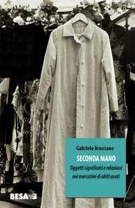 Libro Seconda mano. Oggetti, significati e relazioni nei mercatini di abiti usati Gabriele Arnesano