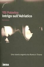 Intrigo sull'Adriatico. Una storia segreta tra Roma e Tirana