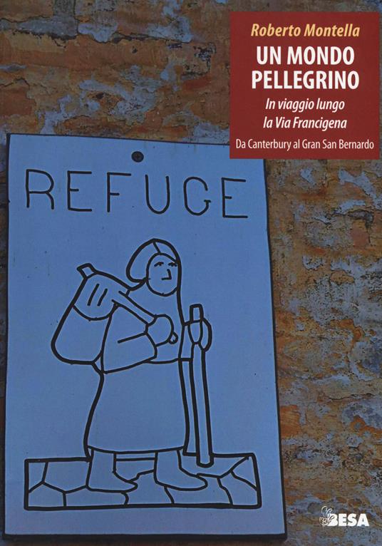 Un mondo pellegrino. In viaggio lungo la via Francigena. Da Canterbury al Gran San Bernardo - Roberto Montella - copertina