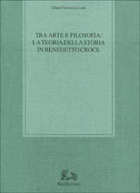 Tra arte e filosofia: la teoria della storia in Benedetto Croce - Giusi Furnari Luvarà - copertina