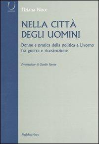 Nella città degli uomini. Donne e pratica della politica a Livorno fra guerra e ricostruzione