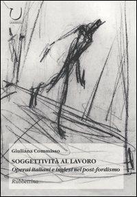 Soggettività al lavoro. Operai italiani e inglesi nel post-fordismo