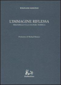 L' immagine riflessa. Pirandello e la cultura tedesca - Wolfgang Sahlfeld - copertina
