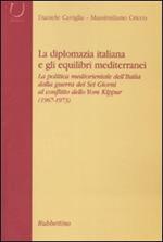 La diplomazia italiana e gli equilibri mediterranei. La politica mediorientale dell'Italia dalla guerra dei Sei Giorni al conflitto dello Yom Kippur. Con CD-ROM