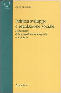 Politica, sviluppo e regolazione sociale. L'esperienza della progettazione integrata in Calabria - Maria Mirabelli - copertina