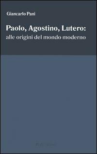 Paolo, Agostino, Lutero: alle origini del mondo moderno - Giancarlo Pani - copertina