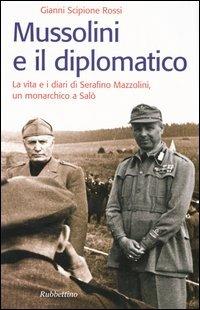 Mussolini e il diplomatico. La vita e i diari di Serafino Mazzolini, un monarchico a Salò - Gianni Scipione Rossi - copertina
