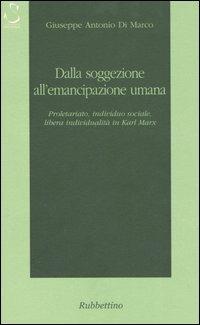 Dalla soggezione all'emancipazione umana. Proletariato, individuo sociale, libera individualità in Karl Marx - Giuseppe A. Di Marco - copertina