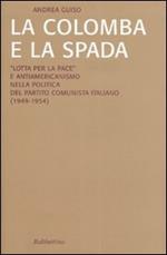 La colomba e la spada. «Lotta per la pace» e antiamericanismo nella politica del Partito Comunista Italiano (1949-1954)