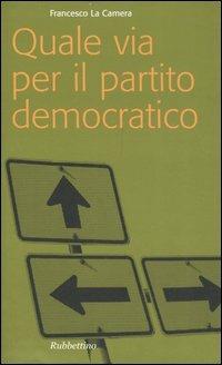 Quale via per il partito democratico? - Francesco La Camera - copertina
