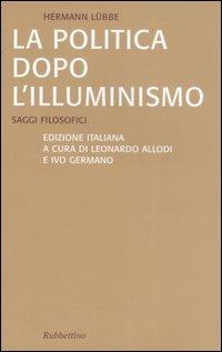 La politica dopo l'illuminismo. Saggi filosofici - Hermann Lübbe - copertina