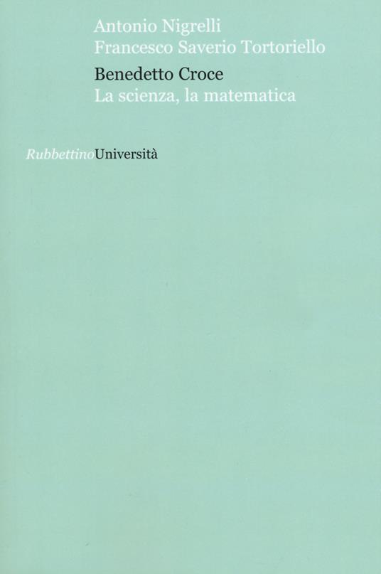 Benedetto Croce. La scienza, la matematica - Antonio Nigrelli,Francesco Saverio Tortoriello - copertina