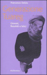 Generazione Tuareg. Giovani, flessibili e felici - Francesco Delzìo - copertina