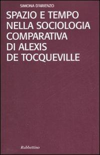 Spazio e tempo nella sociologia comparativa di Alexis De Tocqueville - Simona D'Arienzo - copertina