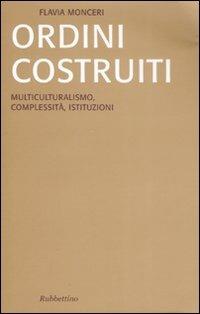 Ordini costruiti. Multiculturalismo, complessità, istituzioni - Flavia Monceri - copertina