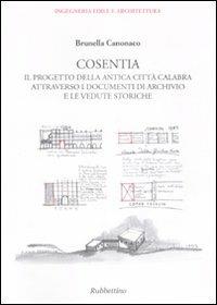 Cosentia. Il progetto della antica città calabra attraverso i documenti di archivio e le vedute storiche - Brunella Canonaco - copertina