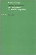 L' ombra della politica. Saggio sulla storia del pensiero antipolitico
